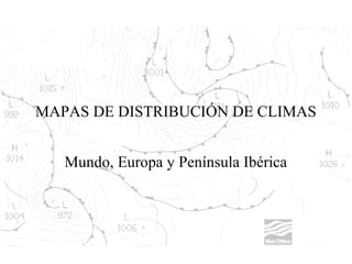 MAPAS DE DISTRIBUCIÓN DE CLIMAS
Mundo, Europa y Península Ibérica

 