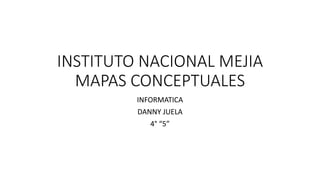 INSTITUTO NACIONAL MEJIA
MAPAS CONCEPTUALES
INFORMATICA
DANNY JUELA
4° “5”
 
