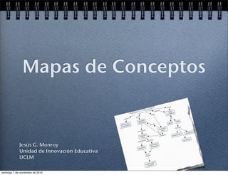 Mapas de Conceptos
Jesús G. Monroy
Unidad de Innovación Educativa
UCLM
domingo 7 de noviembre de 2010
 