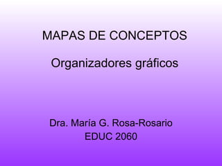 MAPAS DE CONCEPTOS Organizadores gráficos Dra. Mar ía G. Rosa -Rosario EDUC 2060 