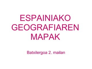 ESPAINIAKO GEOGRAFIAREN MAPAK Batxilergoa 2. mailan 
