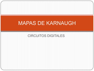MAPAS DE KARNAUGH

  CIRCUITOS DIGITALES
 