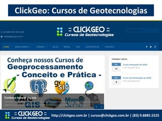 ClickGeo: Cursos de Geotecnologias
http://clickgeo.com.br | cursos@clickgeo.com.br | (83) 9.8885.5225
 