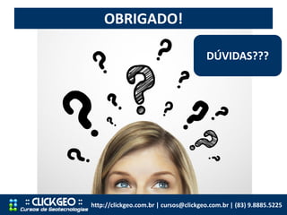 OBRIGADO!
http://clickgeo.com.br | cursos@clickgeo.com.br | (83) 9.8885.5225
DÚVIDAS???
 