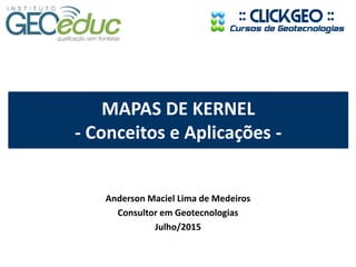 MAPAS DE KERNEL
- Conceitos e Aplicações -
Anderson Maciel Lima de Medeiros
Consultor em Geotecnologias
Julho/2015
 