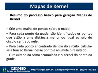 Mapas de Kernel
http://clickgeo.com.br | cursos@clickgeo.com.br | (83) 9.8885.5225
• Resumo do processo básico para geraçã...