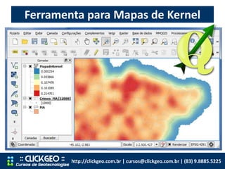 Ferramenta para Mapas de Kernel
http://clickgeo.com.br | cursos@clickgeo.com.br | (83) 9.8885.5225
 