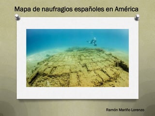 Mapa de naufragios españoles en América
Ramón Mariño Lorenzo
 
