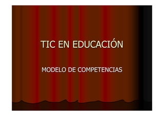 TIC EN EDUCACITIC EN EDUCACIÓÓNN
MODELO DE COMPETENCIASMODELO DE COMPETENCIAS
 