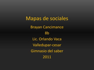 Mapas de sociales Brayan Cancimance  8b Lic. Orlando Vaca Valledupar-cesar Gimnasio del saber 2011 