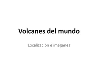Volcanes del mundo
Localización e imágenes

 