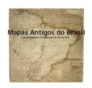 Mapas Antigos do Brasil
Coleção Digital de 32 mapas do Séc XVI ao XIX
Luiz Carlos da Silva
 