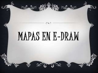 MAPAS EN E-DRAW
 