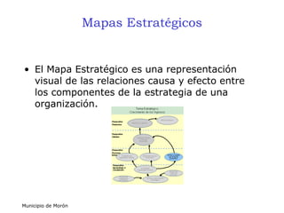 Mapas Estratégicos <ul><li>El Mapa Estratégico es una representación visual de las relaciones causa y efecto entre los com...