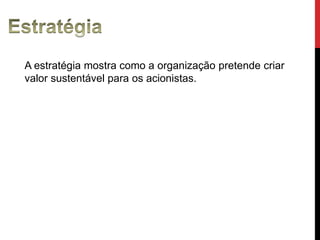 EstratégiaA estratégiamostracomo a organizaçãopretendecriar valor sustentávelparaosacionistas.