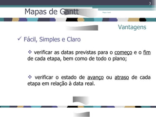 Mapa Gantt Mapas de Gantt Vantagens Fácil, Simples e Claro verificar as datas previstas para o  começo  e o  fim  de cada etapa, bem como de todo o plano; verificar o estado de  avanço  ou  atraso  de cada etapa em relação à data real. 
