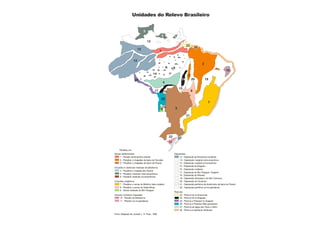 Unidades do Relevo Brasileiro


                               55
                                                     5                 5

                                    13
                                                                                      23
                                                                                               28
                          12                     1


                     12
                                                                                                    2
                                                                   6                                               2
                                                                                                                             10
                                          14                                           2
                      25                                                         24        20           19
                                                     4
                                                                            15
                                            17           16                                8

                                                     26
                                                                                                          7
                                                    18                  3
                                                   9

                                                                                      21




                                                              22            27
                                                              11

     Planaltos em:
Bacias Sedimentares                                                    Depressões
     1 - Planalto da Amazônia oriental                                      12 - Depressão da Amazônica ocidental
     2 - Planaltos e chapadas da bacia do Parnaiba                          13 - Depressão marginal norte-amazônica
     3 - Planaltos e chapadas da bacia do Paraná                            14 - Depressão marginal sul-amazônica
                                                                            15 - Depressão do Araguaia
Intrusões e coberturas residuais de plataforma
                                                                            16 - Depressão cuiabana
      4 - Planaltos e chapada dos Perecis
                                                                            17 - Depressão do Alto Paraguai- Guaporé
      5 - Planaltos residuais norte-amazônicos
                                                                            18 - Depressão do Miranda
      6 - Planaltos residuais sul-amazônicos
                                                                            19 - Depressão Sertaneja e do São Francisco
Cinturões orogênicos                                                        20 - Depressão do Tocantins
      7 - Planaltos e serras do Atlântico leste sudeste                     21 - Depressão periférica da borda leste da bacia do Paraná
      8 - Planaltos e serras de Goiás-Minas                                 22 - Depressão periférica sul-rio-grandense
      9 - Serras residuais do Alto Paraguai
                                                                       Planícies
Núcleos cristalinos arqueados                                                23 - Planície do rio Amazonas
     10 - Planalto da Borborema                                              24 - Planície do rio Araguaia
     11 - Planalto sul rio-grandense                                         25 - Planície e Pantanal rio Guaporé
                                                                             26 - Planície e Pantanal Mato-grossense
                                                                             27 - Planície da lagoa dos Patos e Mirim
                                                                             28 - Planície e tabuleiros litorâneos
Fonte: Adaptado de Jurandir L. S. Ross, 1990.
 