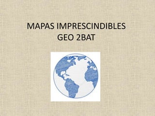 MAPAS IMPRESCINDIBLES
GEO 2BAT
 