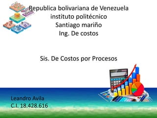 Leandro Avila
C.I. 18.428.616
Republica bolivariana de Venezuela
instituto politécnico
Santiago mariño
Ing. De costos
Sis. De Costos por Procesos
 