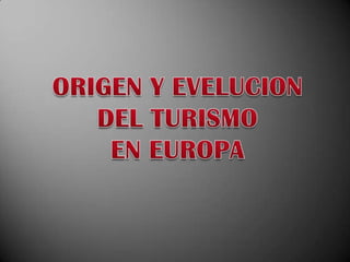 ORIGEN Y EVELUCION  DEL TURISMO  EN EUROPA 