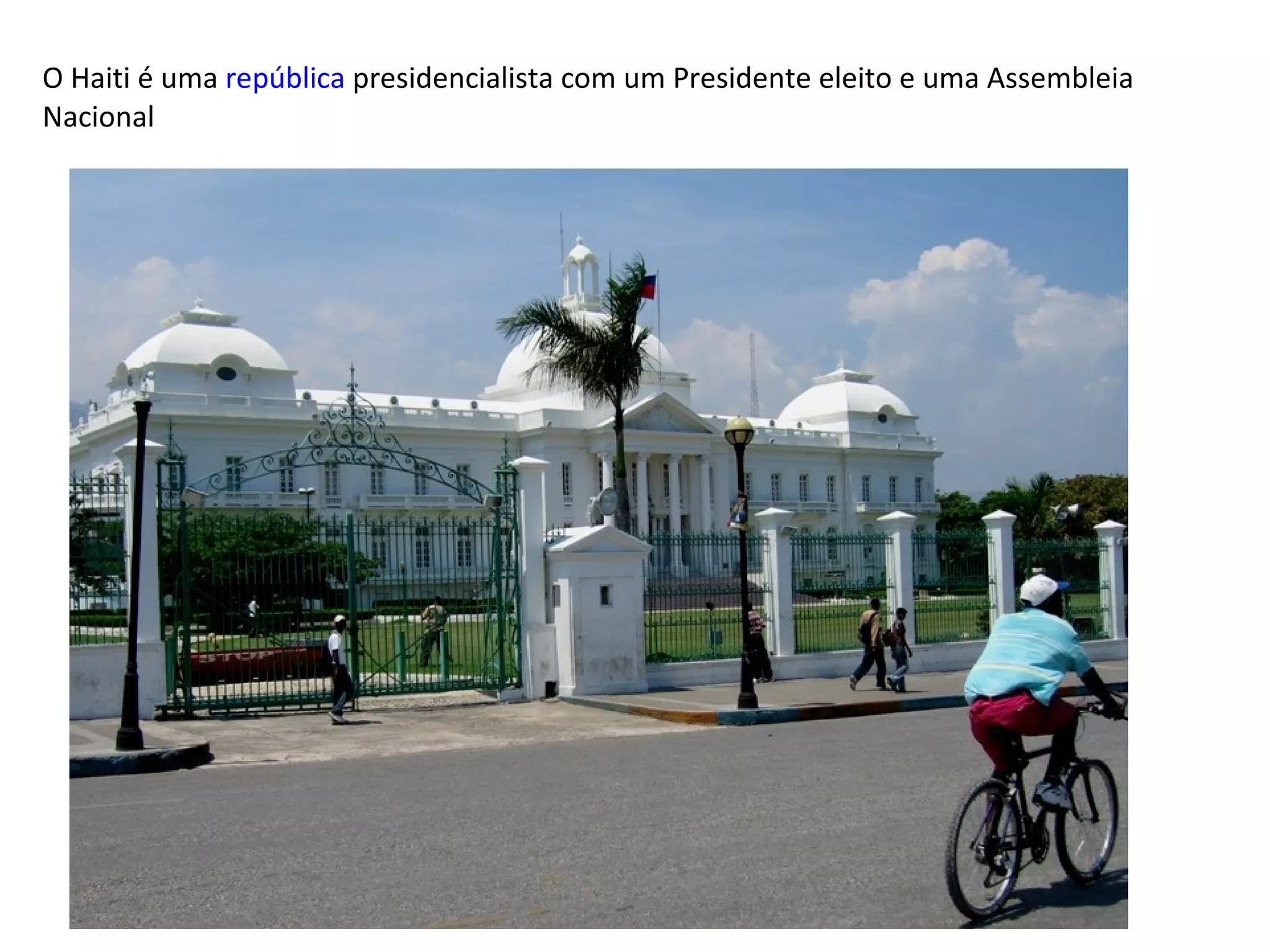 O Haiti é uma  república  presidencialista com um Presidente eleito e uma Assembleia Nacional 
