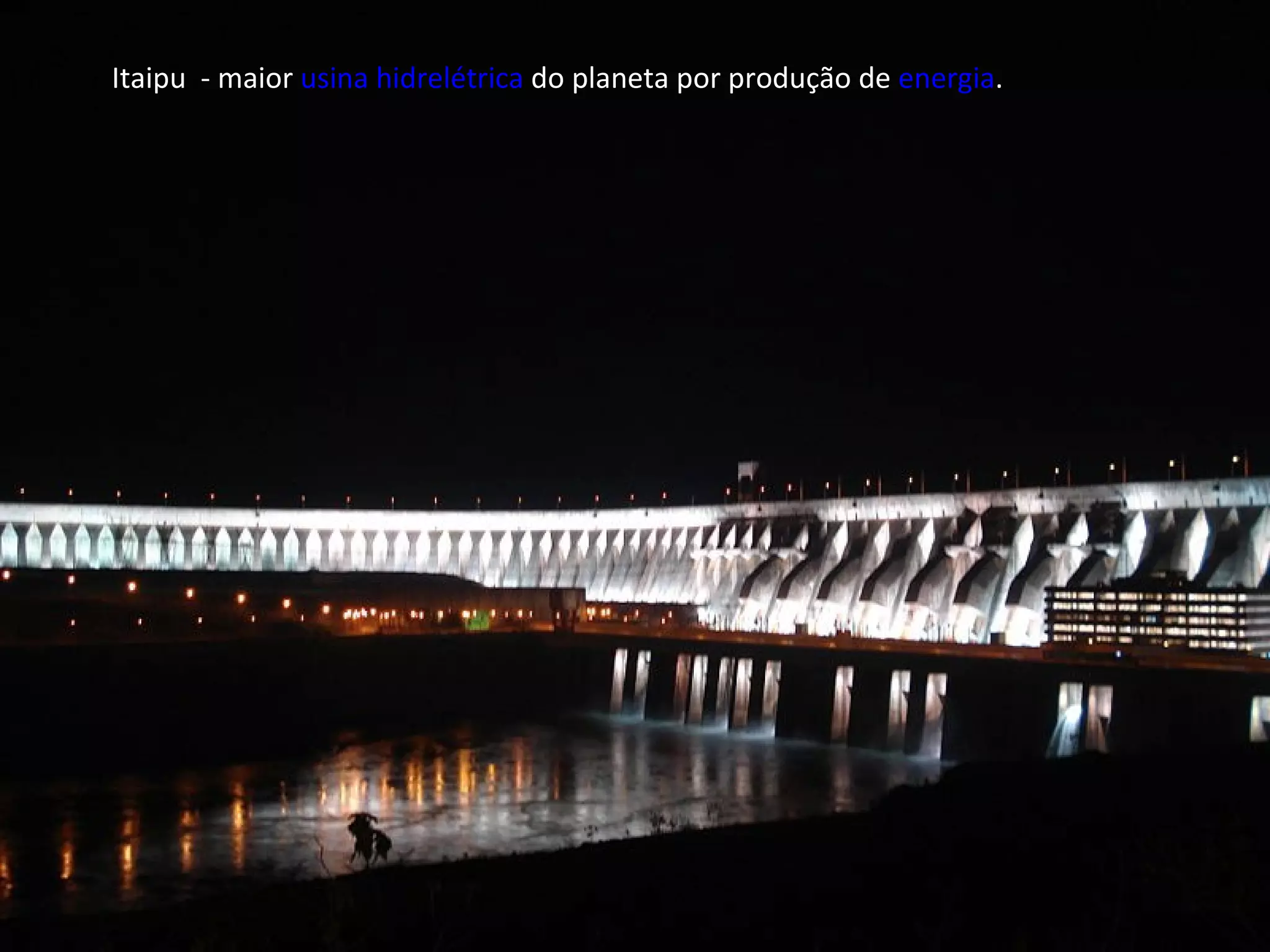 Itaipu  - maior  usina hidrelétrica  do planeta por produção de  energia . 
