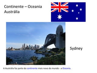 Continente – Oceania Austrália A Austrália faz parte do  continente  mais novo do mundo - a  Oceania . Sydney 