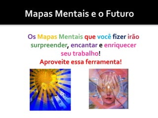 Os Mapas Mentais que você fizer irão
surpreender, encantar e enriquecer
seu trabalho!
Aproveite essa ferramenta!
 