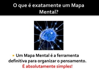  Um Mapa Mental é a ferramenta
definitiva para organizar o pensamento.
É absolutamente simples!
 