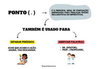 PONTO ( . )
É O PRINCIPAL SINAL DE PONTUAÇÃO
EMPREGADO PARA FINALIZAR FRASES
DECLARATIVAS OU IMPERATIVAS.
TAMBÉM É USADO PARA
SEPARAR PERÍODOS ABREVIAR PALAVRAS
DR. (DOUTOR);
PROF. ( PROFESSOR).
ACHO QUE ACABEI A LIÇÃO.
AGORA, VOU DESCANSAR.
@mapeandoaprovacoes
 