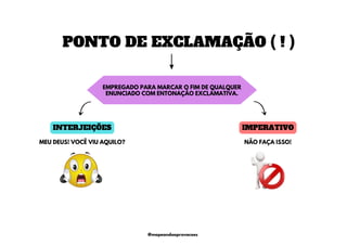 PONTO DE EXCLAMAÇÃO ( ! )
EMPREGADO PARA MARCAR O FIM DE QUALQUER
ENUNCIADO COM ENTONAÇÃO EXCLAMATIVA.
INTERJEIÇÕES IMPERATIVO
MEU DEUS! VOCÊ VIU AQUILO? NÃO FAÇA ISSO!
@mapeandoaprovacoes
 
