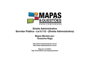 Direito Administrativo
Servidor Público - Lei 8.112 - (Direito Administrativo)
Mapas Mentais por:
Terezinha Rego
http://www.mapasequestoes.com.br
http://blog.mapasequestoes.com.br
Siga-nos no Twitter:
http://www.twitter.com/mapasequestoes
 