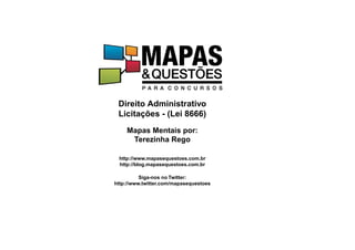 Direito Administrativo
Licitações - (Lei 8666)
Mapas Mentais por:
Terezinha Rego
http://www.mapasequestoes.com.br
http://blog.mapasequestoes.com.br
Siga-nos no Twitter:
http://www.twitter.com/mapasequestoes
 