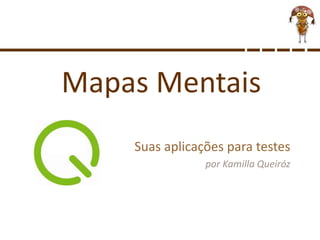 Mapas Mentais
Suas aplicações para testes
por Kamilla Queiróz
 