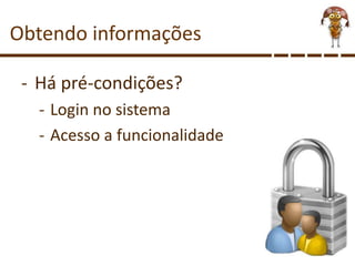 Obtendo informações
- Há pré-condições?
- Login no sistema
- Acesso a funcionalidade
 