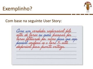 Com base na seguinte User Story:
Exemplinho?
 