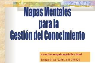 Mapas Mentales para la  Gestión del Conocimiento www.buzanspain.net/index.html Toledo 91 8172366 / 655 369520 