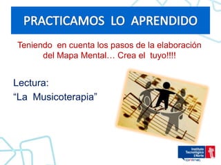 Teniendo en cuenta los pasos de la elaboración
del Mapa Mental… Crea el tuyo!!!!
Lectura:
“La Musicoterapia”