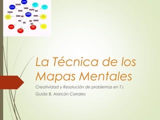 La Técnica de los
Mapas Mentales
Creatividad y Resolución de problemas en T.I.
Guido B. Alarcón Corrales
 