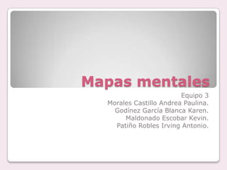 Mapas mentales
Equipo 3
Morales Castillo Andrea Paulina.
Godínez García Blanca Karen.
Maldonado Escobar Kevin.
Patiño Robles Irving Antonio.

 