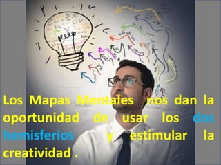 Los Mapas Mentales nos dan la
oportunidad de usar los dos
hemisferios
y estimular la
creatividad .

 