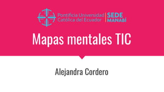 Mapas mentales TIC
Alejandra Cordero
 