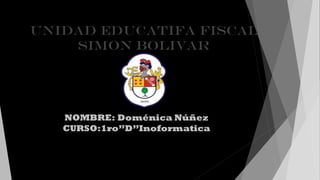 UNIDAD EDUCATIFA FISCAL
SIMON BOLIVAR
NOMBRE: Doménica Núñez
CURSO:1ro”D”Inoformatica
 