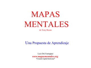 MAPAS
MENTALES    de Tony Buzan




Una Propuesta de Aprendizaje

         Luis Oré Fantappie
    www.mapasmentales.org
       “Creando Capital Intelectual”
 