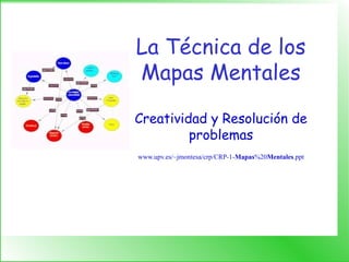 La Técnica de los
Mapas Mentales
Creatividad y Resolución de
problemas
www.upv.es/~jmontesa/crp/CRP-1-Mapas%20Mentales.ppt
 