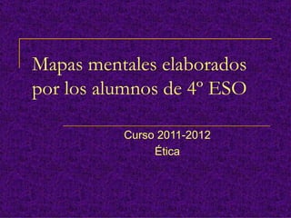 Mapas mentales elaborados
por los alumnos de 4º ESO

          Curso 2011-2012
               Ética
 