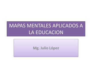 MAPAS MENTALES APLICADOS A LA EDUCACION Mg. Julio López  