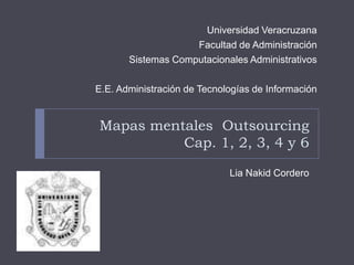 Mapas mentales  OutsourcingCap. 1, 2, 3, 4 y 6 LiaNakid Cordero Universidad Veracruzana Facultad de Administración Sistemas Computacionales Administrativos E.E. Administración de Tecnologías de Información 