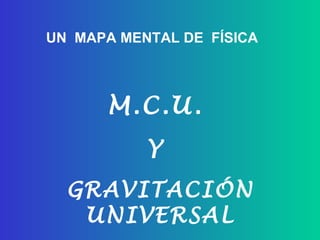UN  MAPA MENTAL DE  FÍSICA M.C.U.  Y  GRAVITACIÓN UNIVERSAL 
