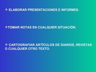 ELABORAR PRESENTACIONES E INFORMES. TOMAR NOTAS EN CUALQUIER SITUACIÓN. CARTOGRAFIAR ARTÍCULOS DE DIARIOS, REVISTAS O CUALQUIER OTRO TEXTO. 